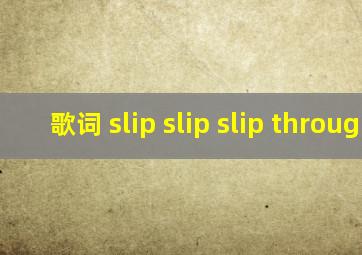 歌词 slip slip slip through